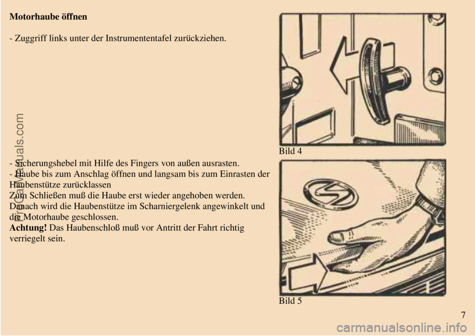 TRABANT 601 1987  Owners Manual  
 
Motorhaube öffnen
- Zuggriff links unter der Instrumententafel zurückziehen.
Bild 4
 
- Sicherungshebel mit Hilfe des Fingers von außen ausrasten.
- Haube bis zum Anschlag öffnen und langsam b