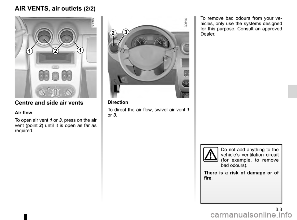 DACIA DUSTER 2012 1.G Owners Manual JauneNoirNoir texte
3.3
ENG_UD20572_3
Aérateurs, sorties d’air (H79 - Dacia)
ENG_NU_898-5_H79_Dacia_3
Centre and side air vents
Air flow
To open air vent
  1 or   3, press on the air 
vent  (point
