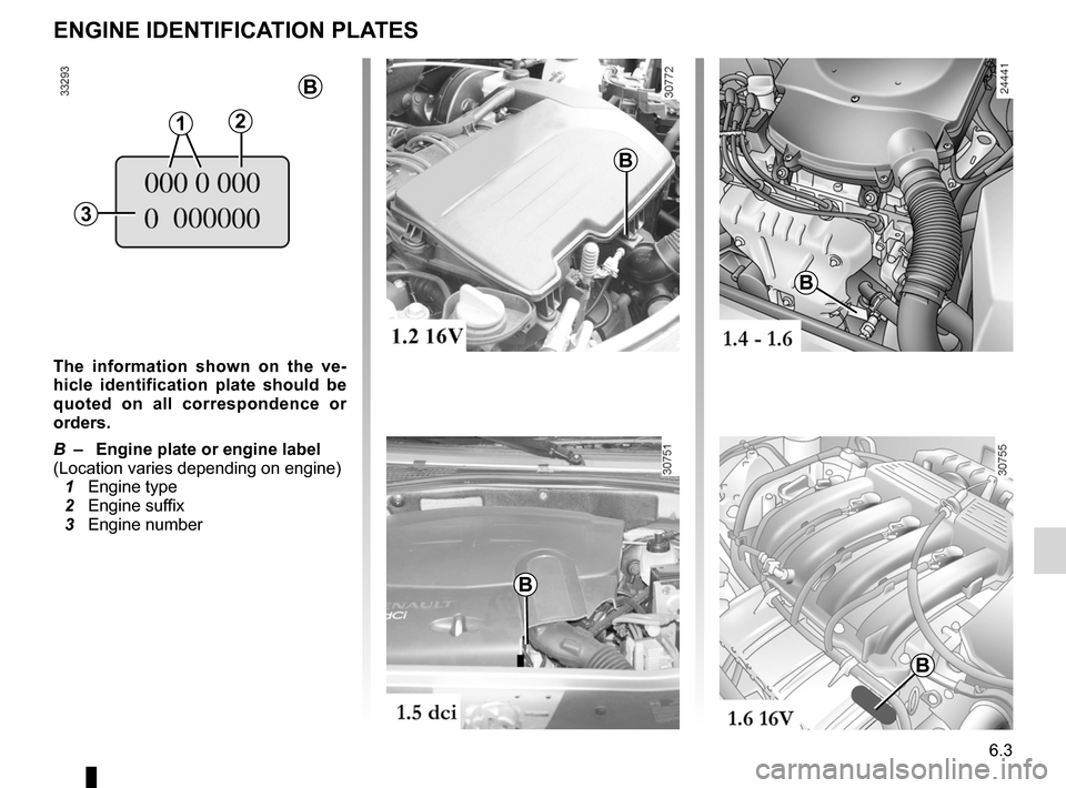 DACIA SANDERO 2012 1.G Owners Manual JauneNoirNoir texte
6.3
ENG_UD22608_6
Plaques identification (B90 - Dacia)
ENG_NU_817-9_B90_Dacia_6
ENGINE IDENTIFICATION PLATES
The  information  shown  on  the  ve -
hicle  identification  plate  sh