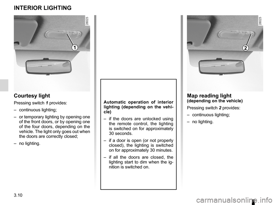 DACIA SANDERO 2012 1.G Owners Manual lighting:interior  ............................................. (up to the end of the DU)
courtesy light  ........................................ (up to the end of the DU)
3.10
ENG_UD18207_5
Eclaira