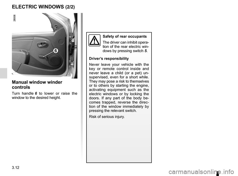 DACIA SANDERO 2012 1.G Owners Manual 3.12
ENG_UD17904_3
Lève-vitres (B90 - Dacia)
ENG_NU_817-9_B90_Dacia_3
ELECTRIC WINDOWS (2/2)
Manual window winder 
controls
Turn  handle  6  to  lower  or  raise  the 
window to the desired height.
S