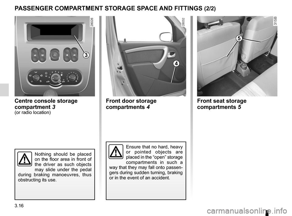 DACIA SANDERO 2012 1.G Owners Manual 3.16
ENG_UD17905_4
Rangements / Aménagement habitacles (B90 - Dacia)
ENG_NU_817-9_B90_Dacia_3
PASSENGER COMPARTMENT STORAGE SPACE  AND FITTINGS (2/2)
Centre console storage 
compartment 3
(or radio l