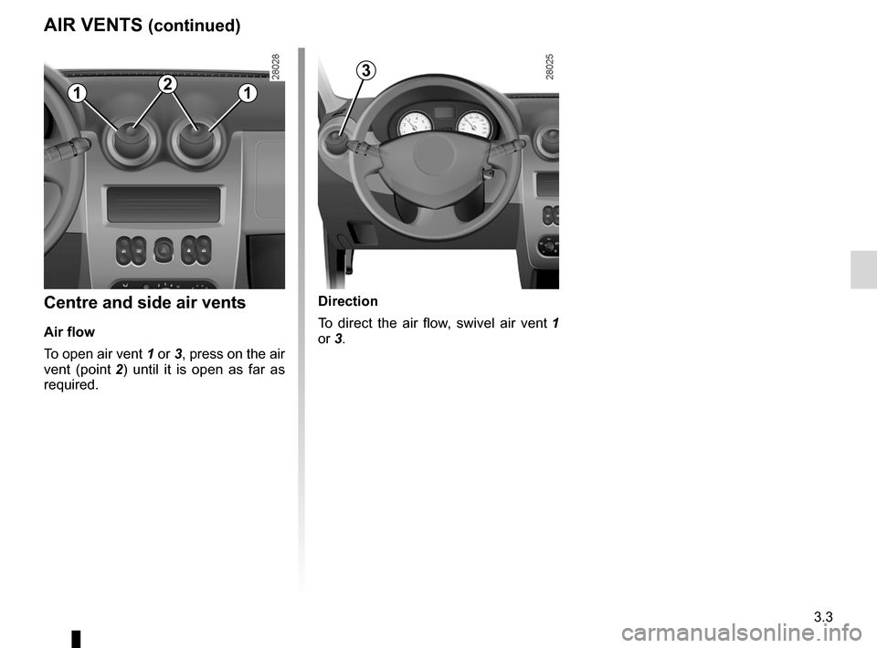 DACIA SANDERO 2013 2.G Owners Manual 
JauneNoirNoir texte

3.3
ENG_UD5579_1Aérateurs (sorties air) (B90 - Dacia)ENG_NU_817-2_NU_Dacia_3

AIR VENTS (continued)
Centre and side air vents
Air flow
To open air vent 
1 or 3, press on the air
