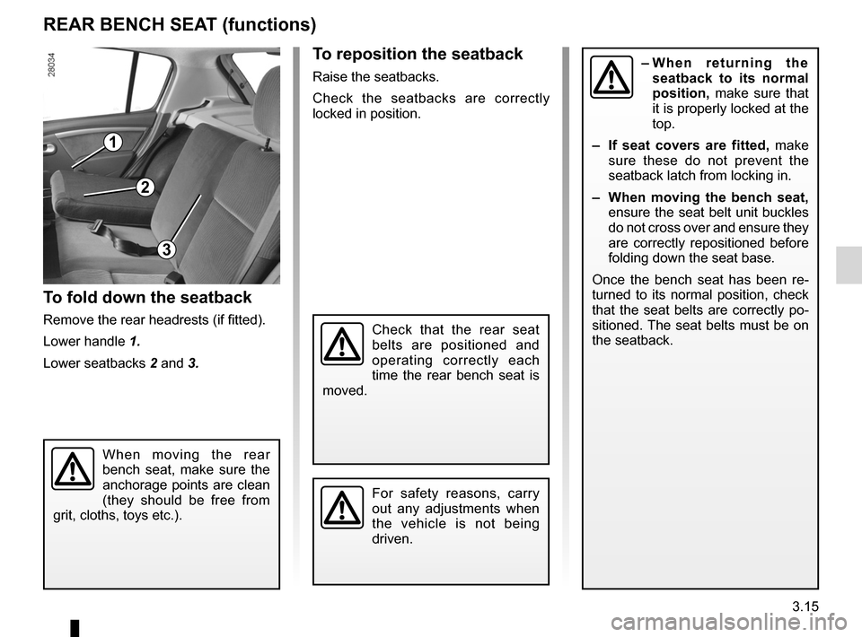 DACIA SANDERO 2013 2.G Owners Manual
3.15
ENG_UD8377_2Banquette arrière (fonctionnalité) (B90 - Dacia)ENG_NU_817-2_NU_Dacia_3
REAR BENCH SEAT (functions)
When moving the rear bench seat, make sure the anchorage points are DACIA SANDERO 2013 2.G Owners Manual
3.15
ENG_UD8377_2Banquette arrière (fonctionnalité) (B90 - Dacia)ENG_NU_817-2_NU_Dacia_3
REAR BENCH SEAT (functions)
When moving the rear bench seat, make sure the anchorage points are