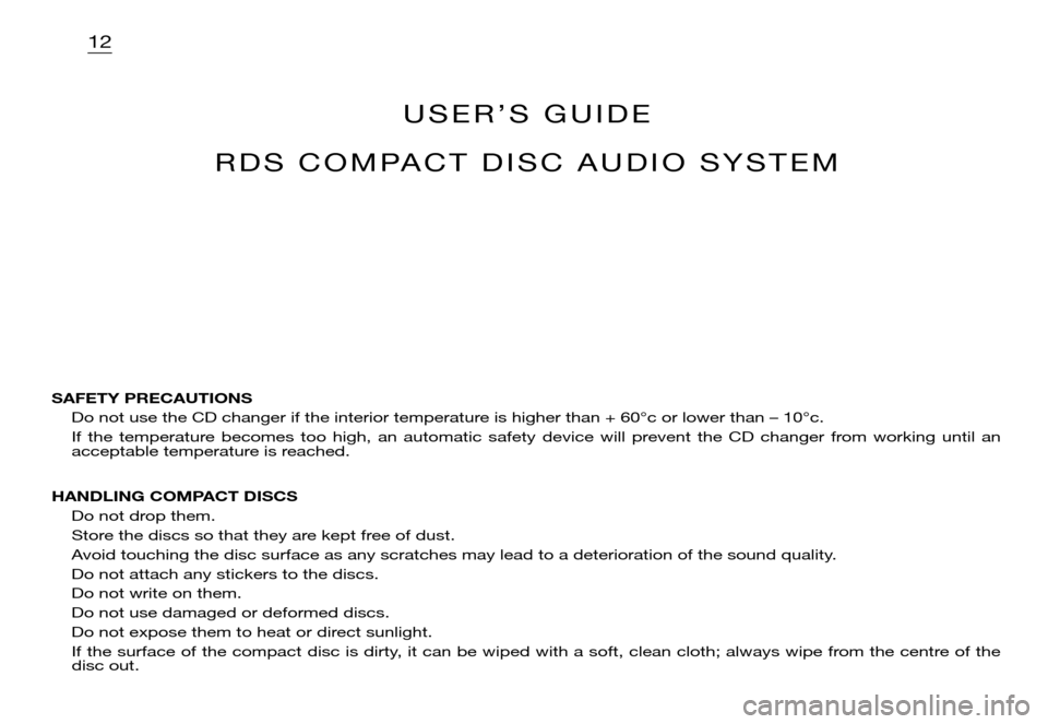 Citroen XSARA PICASSO DAG 2005.5 1.G Owners Manual 12
U S E R ’ S   G U I D E 
R D S   C O M PA C T   D I S C   A U D I O   S Y S T E M
SAFETY PRECAUTIONS
Do not use the CD changer if the interior temperature is higher than + 60°c or lower than –