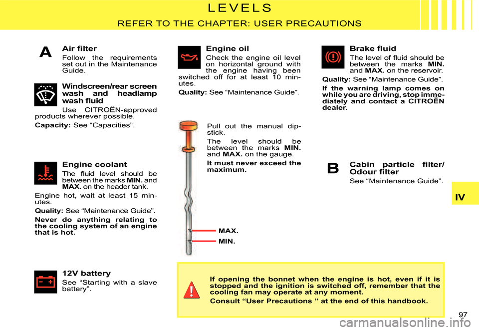 Citroen C2 DAG 2007.5 1.G Owners Manual A
B
�9�7� 
IV
�L �E �V �E �L �S
REFER TO THE CHAPTER: USER PRECAUTIONS
�A�i�r� �ﬁ� �l�t�e�r
Follow  the  requirements set out in the Maintenance Guide.
Windscreen/rear screen wash  and  headlamp �w�