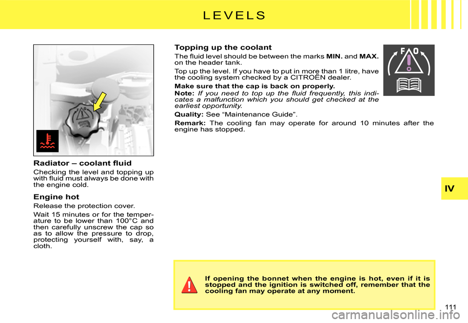 Citroen C3 2007.5 1.G Owners Manual IV
111 
�L �E �V �E �L �S
�R�a�d�i�a�t�o�r� �–� �c�o�o�l�a�n�t� �ﬂ� �u�i�d
Checking the level and topping up �w�i�t�h� �ﬂ� �u�i�d� �m�u�s�t� �a�l�w�a�y�s� �b�e� �d�o�n�e� �w�i�t�h� the engine co