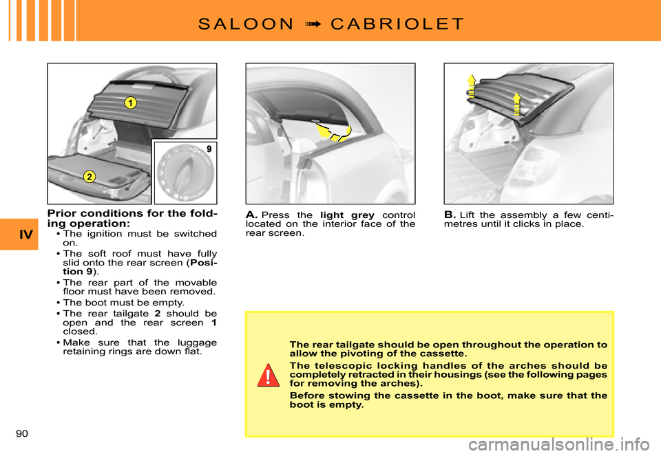 Citroen C3 PLURIEL DAG 2007.5 1.G Owners Manual 1
2
IV
�9�0� 
S A L O O N  �  C A B R I O L E T
A. Press  the light  grey  control located  on  the  interior  face  of  the rear screen.
B. Lift  the  assembly  a  few  centi-metres until it click