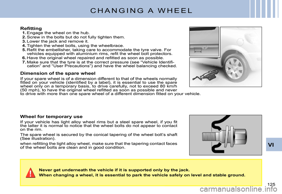 Citroen C3 PLURIEL 2007.5 1.G Owners Manual VI
�1�2�5� 
C H A N G I N G   A   W H E E L
�R�e�ﬁ� �t�t�i�n�g1. Engage the wheel on the hub.2. Screw in the bolts but do not fully tighten them.3. Lower the jack and remove it.4. Tighten the wheel 