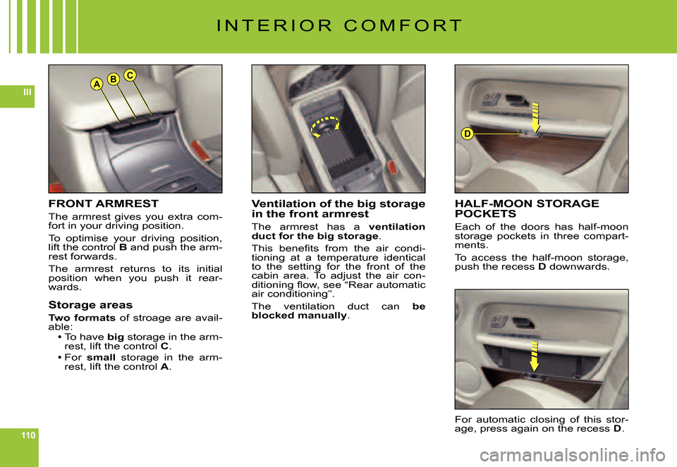 Citroen C6 2007 1.G Owners Manual 110
IIIABC
D
FRONT ARMREST
The  armrest  gives  you  extra  com-fort in your driving position.
To  optimise  your  driving  position, lift the control B and push the arm-rest forwards.
The  armrest  r
