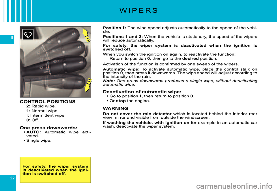 Citroen C6 2007 1.G Owners Manual 22
II
W I P E R S
CONTROL POSITIONS2: Rapid wipe.
1: Normal wipe.
I: Intermittent wipe.0: Off.
One press downwards:AUTO:Automatic  wipe  acti-vated.Single wipe.
