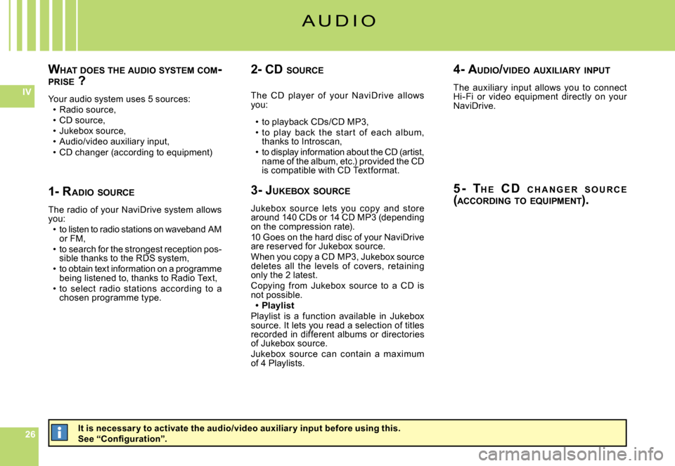 Citroen C6 2007 1.G Owners Manual 262626
IV
WHAT  DOES  THE  AUDIO  SYSTEM  COM -PRISE  ?
Your audio system uses 5 sources:Radio source,CD source,Jukebox source,Audio/video auxiliary input,CD changer (according to equipment)
