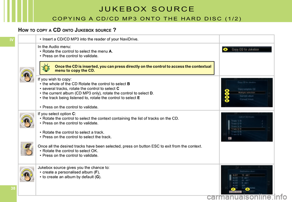 Citroen C6 2007 1.G Owners Manual 383838
IV
A
BCDE
FG
J U K E B O X   S O U R C E
C O P Y I N G   A   C D / C D   M P 3   O N T O   T H E   H A R D   D I S C   ( 1 / 2 )
HOW  TO  COPY  A  CD  ONTO  JUKEBOX  SOURCE  ?
Insert a CD/CD MP
