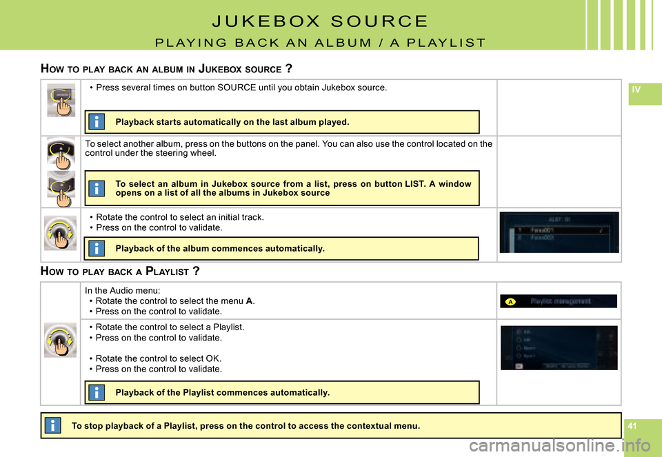 Citroen C6 2007 1.G Owners Manual 414141
IV
A
J U K E B O X   S O U R C E
P L A Y I N G   B A C K   A N   A L B U M   /   A   P L A Y L I S T
HOW  TO  PLAY  BACK  AN  ALBUM  IN  J UKEBOX  SOURCE  ?
To stop playback of a Playlist, pres