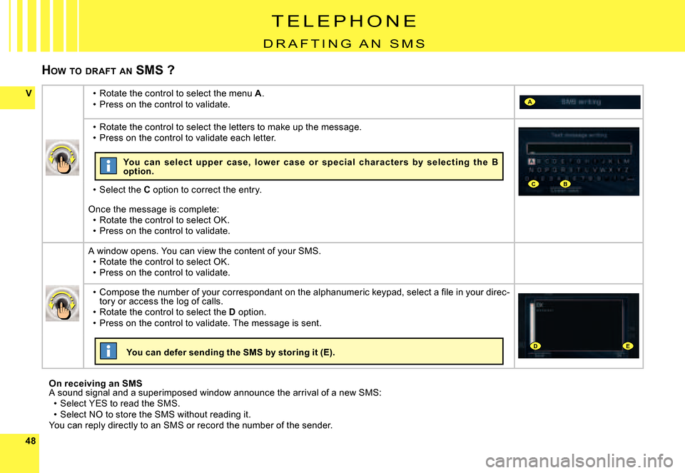 Citroen C6 2007 1.G Owners Manual 4848
VA
CB
DE
HOW  TO  DRAFT  AN  SMS ?
On receiving an SMSA sound signal and a superimposed window announce th e arrival of a new SMS:Select YES to read the SMS.Select NO to store the SMS without rea