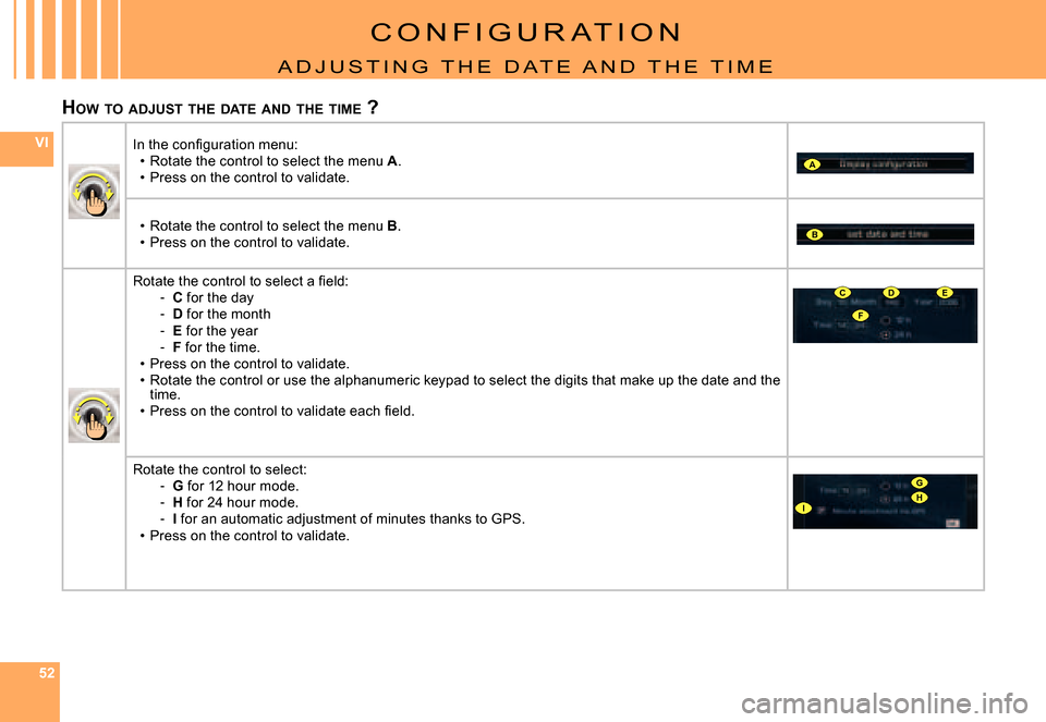 Citroen C6 2007 1.G Owners Manual 525252
VI
A
B
F
CDE
G
IH
C O N F I G U R A T I O N
A D J U S T I N G   T H E   D A T E   A N D   T H E   T I M E
HOW  TO  ADJUST  THE  DATE  AND  THE  TIME  ?
�I�n� �t�h�e� �c�o�n�ﬁ� �g�u�r�a�t�i�o�