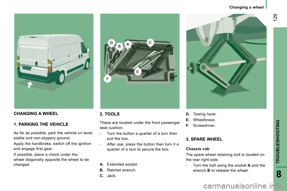 Citroen JUMPER DAG 2008.5 2.G Owners Manual  129
TROUBLESHOOTING
8
   Changing  a  wheel   
  1. PARKING THE VEHICLE  
 As far as possible, park the vehicle on level,  
stable and non-slippery ground.  
 Apply the handbrake, switch off the igni