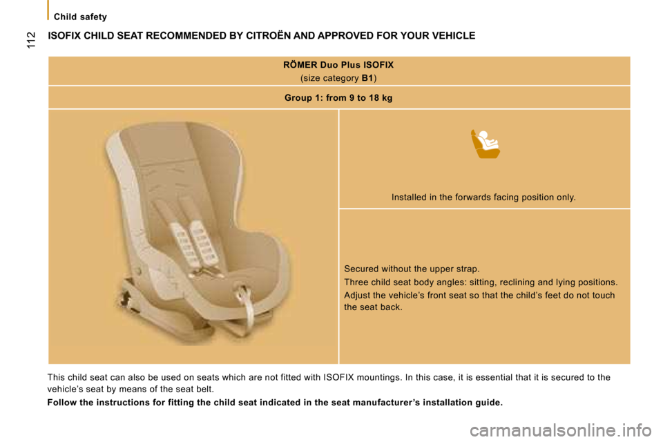 Citroen JUMPER 2008.5 2.G Owners Manual  112
   Child  safety   
         ISOFIX CHILD SEAT RECOMMENDED BY CITROËN AND APPROVED FOR YOUR VEHICLE 
   
RÖMER Duo Plus ISOFIX     
(size category   B1 )  
   
Group 1: from 9 to 18 kg    
  In