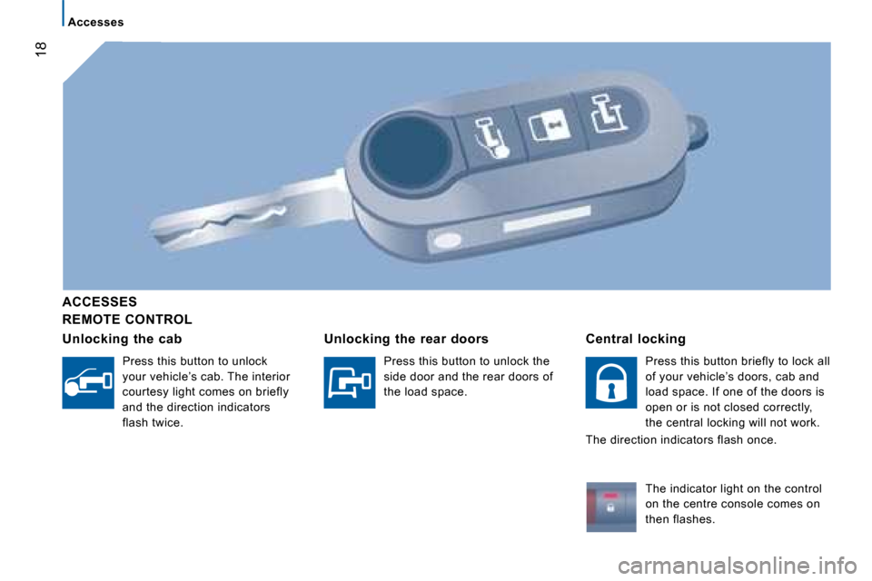 Citroen JUMPER 2008.5 2.G Owners Manual 18
Accesses
  REMOTE  CONTROL  
  ACCESSES  
  Unlocking  the  cab 
  Press this button to unlock  
your vehicle’s cab. The interior 
courtesy light comes on briefly 
and the direction indicators 
f