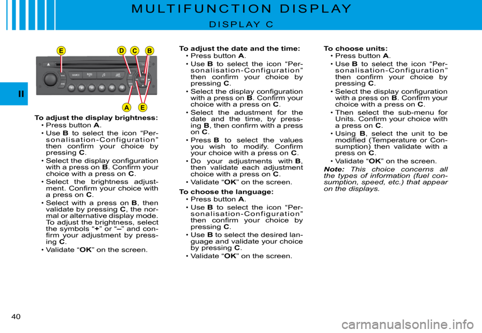 Citroen C3 PLURIEL DAG 2008 1.G Owners Manual EDCB
AE
II
�4�0� 
To adjust the display brightness:Press button A.
Use B  to  select  the  icon  “Per-s o n a l i s a t i o n - C o n f i g u r a t i o n ” �t�h�e�n�  �c�o�n�ﬁ� �r�m�  �y�o�u�r� 