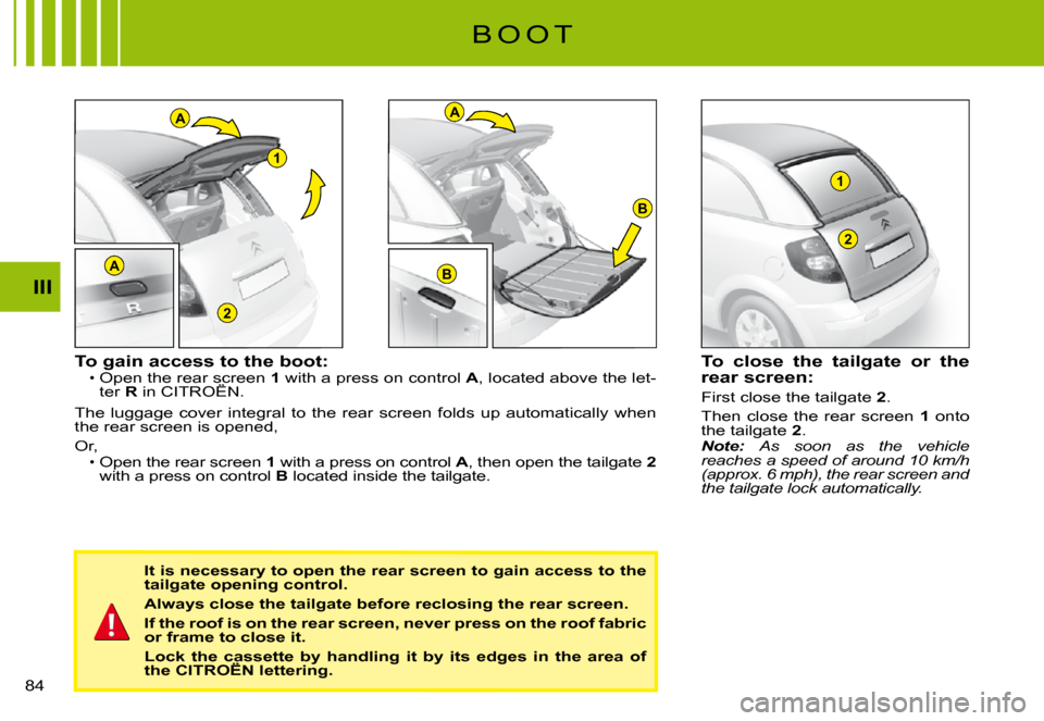 Citroen C3 PLURIEL DAG 2008 1.G Owners Manual A
2
1
A
B
B
1
2
A
III
�8�4� 
B O O T
To gain access to the boot:Open the rear screen 1 with a press on control A, located above the let-ter R in CITROËN.Open the rear screen rear screen 
The  luggage