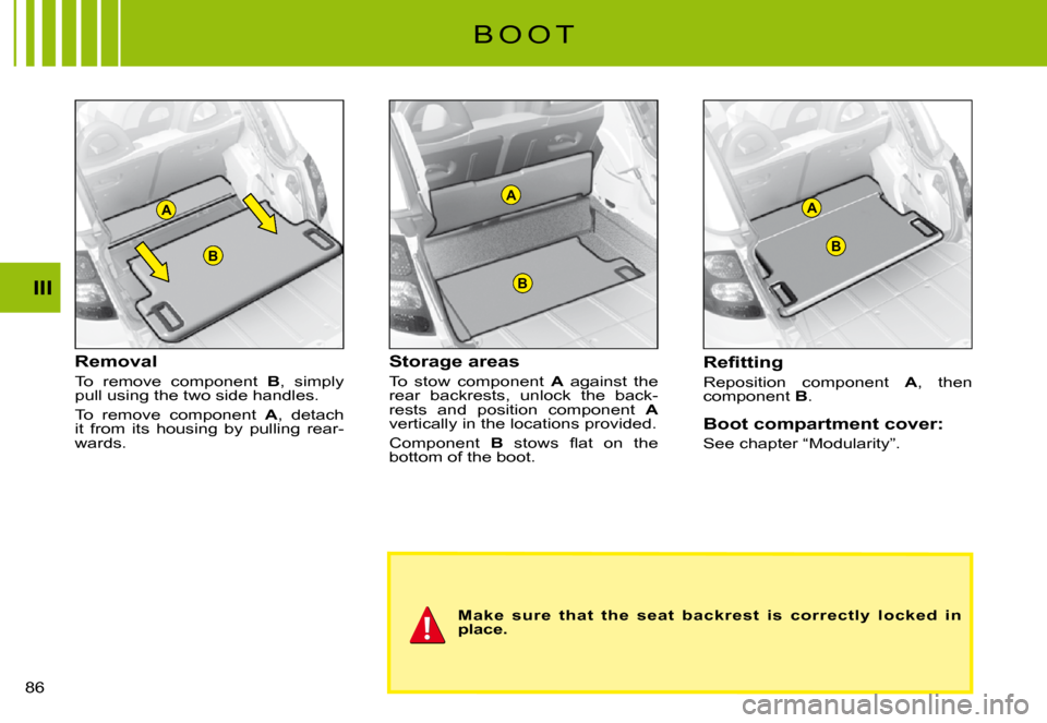 Citroen C3 PLURIEL DAG 2008 1.G Owners Manual A
B
A
B
B
A
III
�8�6� 
Removal
To  remove  component B,  simply pull using the two side handles.
To  remove  component A,  detach it  from  its  housing  by  pulling  rear-wards.
Storage areas
To  sto