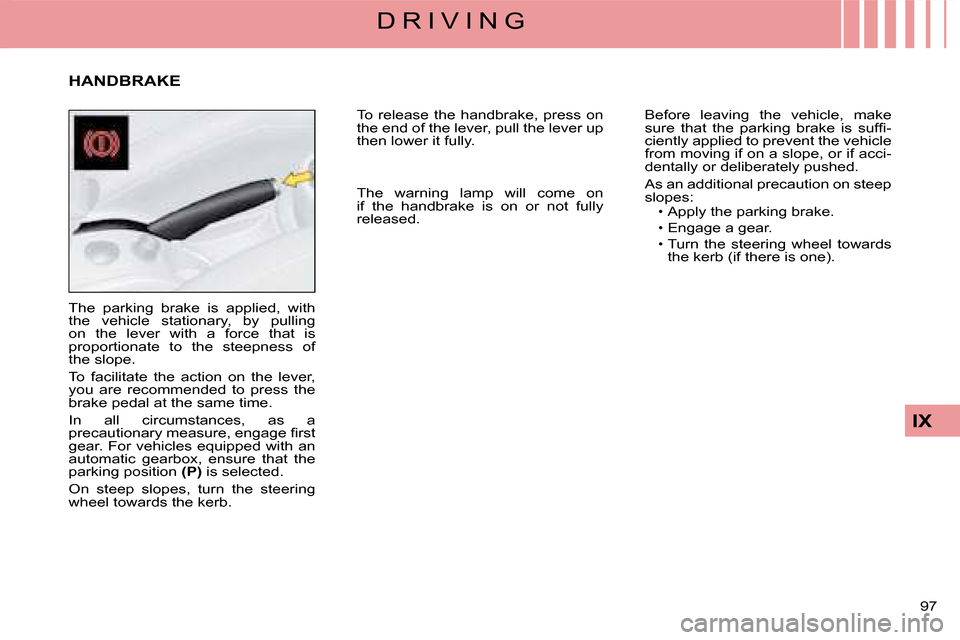 Citroen C4 2008 1.G Owners Manual 97 
IX
D R I V I N G
The  parking  brake  is  applied,  with the  vehicle  stationary,  by  pulling on  the  lever  with  a  force  that  is proportionate  to  the  steepness  of the slope.
To  facili