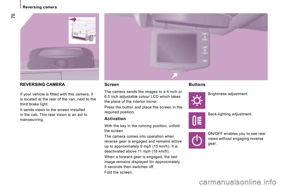 Citroen JUMPER DAG 2008 2.G Owners Manual  76
   Reversing  camera   
 REVERSING CAMERA 
 If your vehicle is fitted with this camera, it  
is located at the rear of the van, next to the 
third brake light.  
 It sends views to the screen inst