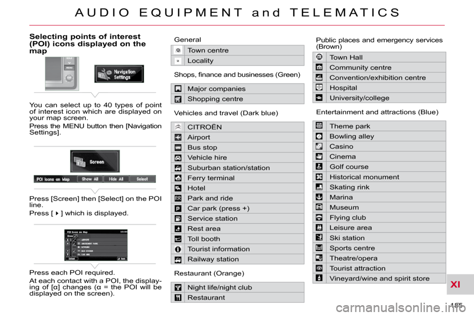 Citroen C CROSSER 2009.5 1.G Owners Manual XI
A U D I O E Q U I P M E N T a n d T E L E M A T I C S
185
Selecting points of interest (POI) icons displayed on the map
You can select up to 40 types of point
of interest icon Citroen C CROSSER 2009.5 1.G Owners Manual XI
A U D I O E Q U I P M E N T a n d T E L E M A T I C S
185
Selecting points of interest (POI) icons displayed on the map
You can select up to 40 types of point
of interest icon
