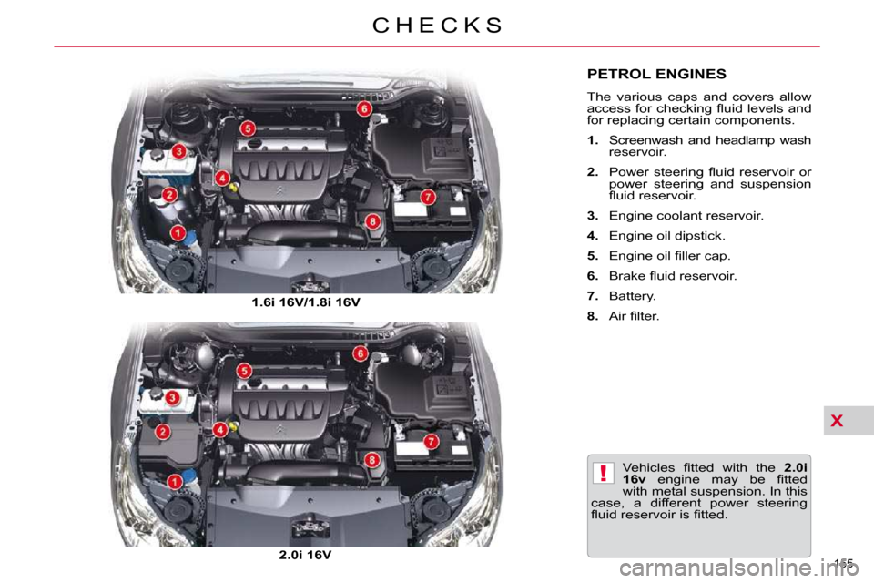 Citroen C5 2009.5 (RD/TD) / 2.G Owners Manual X
!
155 
C H E C K S
PETROL ENGINES 
 The  various  caps  and  covers  allow  
�a�c�c�e�s�s�  �f�o�r�  �c�h�e�c�k�i�n�g�  �ﬂ� �u�i�d�  �l�e�v�e�l�s�  �a�n�d� 
for replacing certain components.  
   