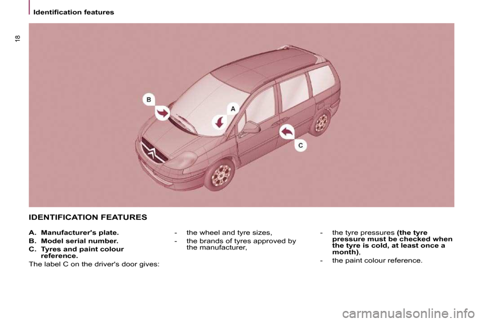 Citroen C8 DAG 2009.5 1.G Owners Manual 18
� � � �I�d�e�n�t�i�ﬁ� �c�a�t�i�o�n� �f�e�a�t�u�r�e�s� � � 
 IDENTIFICATION FEATURES 
   -     the wheel and tyre sizes,  
  -     the brands of tyres approved by the manufacturer,    -     the ty
