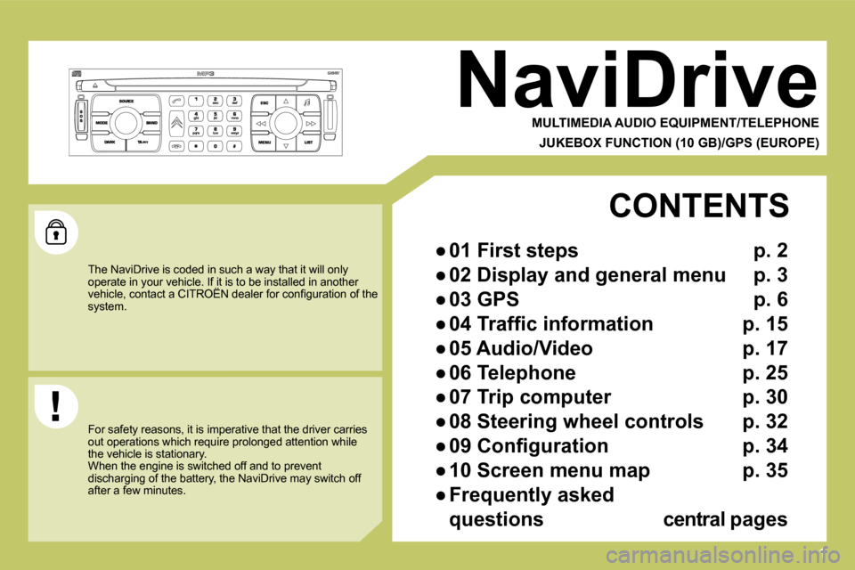 Citroen C4 DAG 2009 1.G Owners Manual 1
 NaviDrive 
  MULTIMEDIA AUDIO EQUIPMENT/TELEPHONE  
  JUKEBOX FUNCTION (10 GB)/GPS (EUROPE)  
 The NaviDrive is coded in such a way that it will only operate in your vehicle. If it is to be install