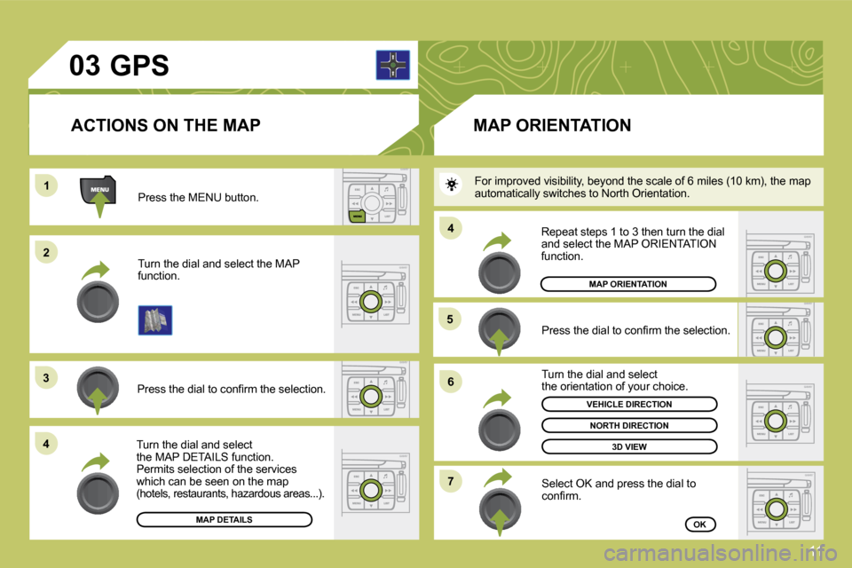 Citroen C4 DAG 2009 1.G Owners Manual 11
�0�3
11
22
�3�3
�4�4
�5�5
�6�6
�7�7
�4�4
 Press the MENU button. 
 Turn the dial and select the MAP function. 
� �P�r�e�s�s� �t�h�e� �d�i�a�l� �t�o� �c�o�n�ﬁ� �r�m� �t�h�e� �s�e�l�e�c�t�i�o�n�.� 