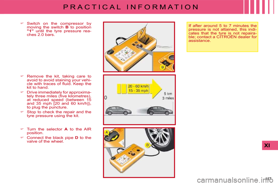 Citroen C4 DAG 2009 1.G Owners Manual 137 
XI
P R A C T I C A L   I N F O R M A T I O N
  If  after  around  5  to  7  minutes  the  
pressure  is  not  attained,  this  indi-
cates  that  the  tyre  is  not  repaira-
ble; contact a CITRO