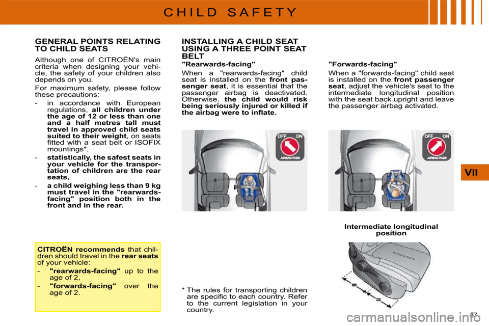 Citroen C4 DAG 2009 1.G Owners Manual 87 
VII
C H I L D   S A F E T Y  *    The  rules  for  transporting  children �a�r�e� �s�p�e�c�i�ﬁ� �c� �t�o� �e�a�c�h� �c�o�u�n�t�r�y�.� �R�e�f�e�r�  
�t�o�  �t�h�e�  �c�u�r�r�e�n�t�  �l�e�g�i�s�l�
