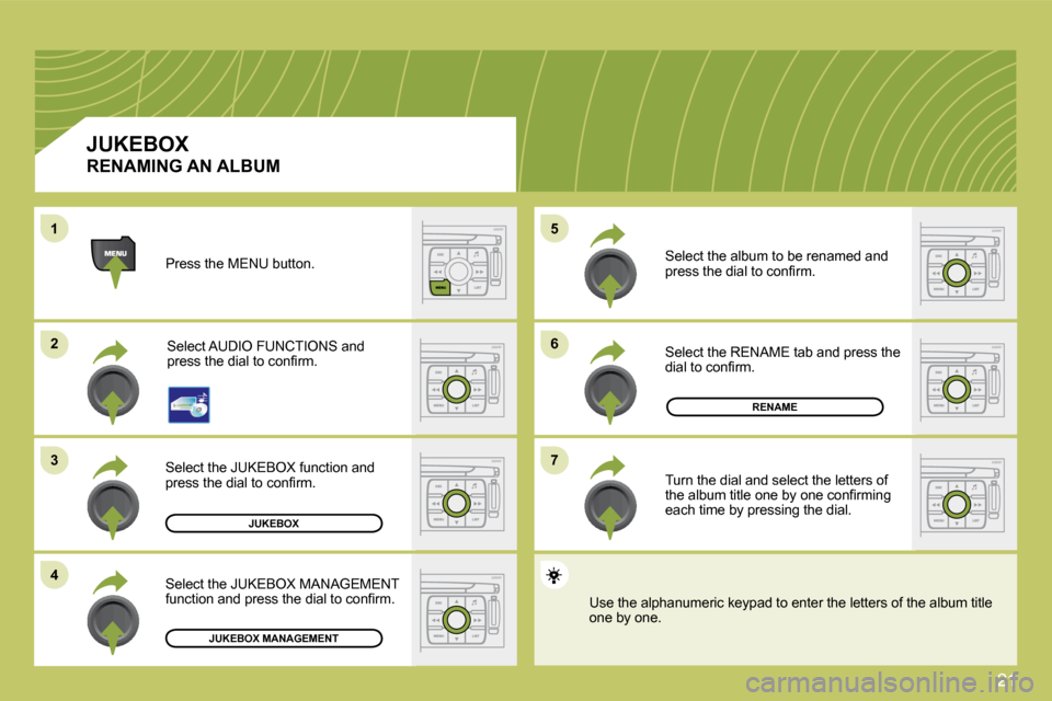 Citroen C4 2009 1.G Owners Manual 21
�6�6
�7�7
�5�5
22
�3�3
�4�4
11
JUKEBOX
RENAME
JUKEBOX MANAGEMENT
 Press the MENU button. 
 Select AUDIO FUNCTIONS and �p�r�e�s�s� �t�h�e� �d�i�a�l� �t�o� �c�o�n�ﬁ� �r�m�.� 
 Select the JUKEBOX fu