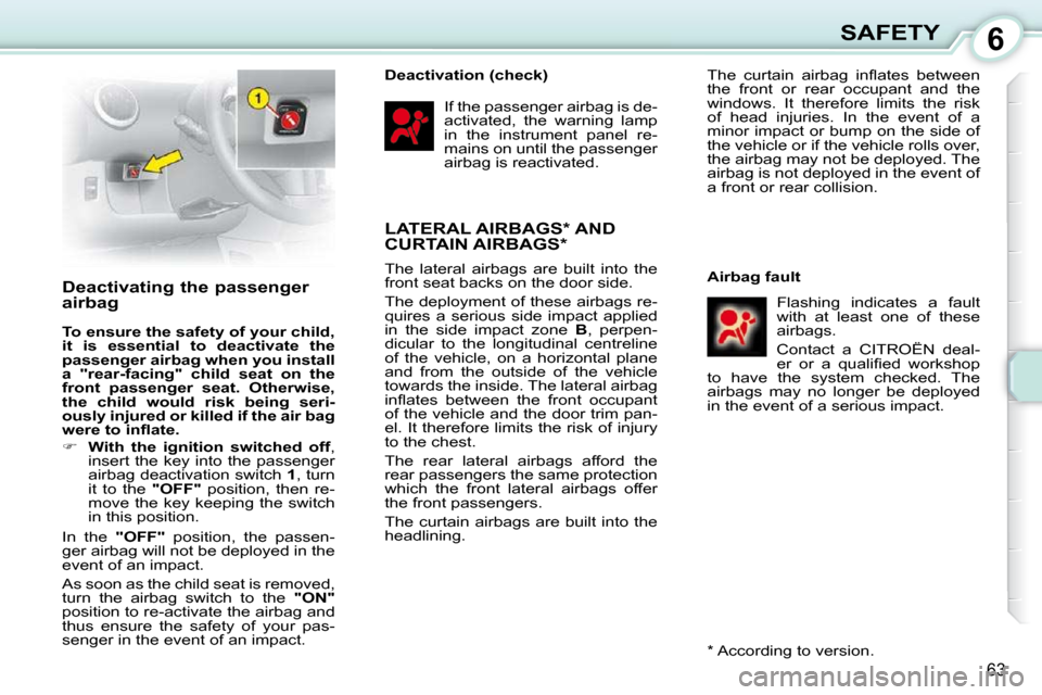 Citroen C1 DAG 2010.5 1.G Owners Manual 6
63
SAFETY
       Deactivating the passenger  
airbag  
  
To ensure the safety of your child,  
it  is  essential  to  deactivate  the 
passenger airbag when you install 
a  "rear-facing"  child  se