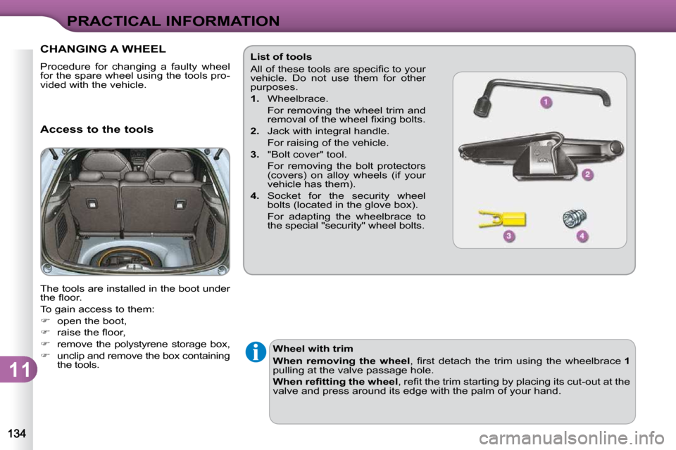 Citroen C3 2010.5 2.G Owners Manual 11
PRACTICAL INFORMATION
CHANGING A WHEEL 
� �P�r�o�c�e�d�u�r�e�  �f�o�r�  �c�h�a�n�g�i�n�g�  �a�  �f�a�u�l�t�y�  �w�h�e�e�l�  
�f�o�r� �t�h�e� �s�p�a�r�e� �w�h�e�e�l� �u�s�i�n�g� �t�h�e� �t�o�o�l�s� 