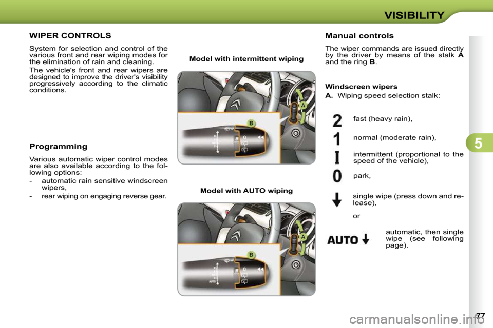 Citroen C3 2010.5 2.G Owners Manual 5
VISIBILITY
WIPER CONTROLS 
 System  for  selection  and  control  of  the  
various front and rear wiping modes for 
the elimination of rain and cleaning.  
 The  vehicles  front  and  rear  wipers