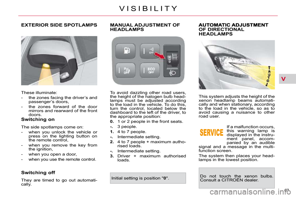 Citroen C4 PICASSO DAG 2010.5 1.G Owners Manual V
97 
V I S I B I L I T Y
OF DIRECTIONAL HEADLAMPS 
 This system adjusts the height of the  
xenon  headlamp  beams  automati-
cally and when stationary, according 
to  the  load  in  the  vehicle,  s