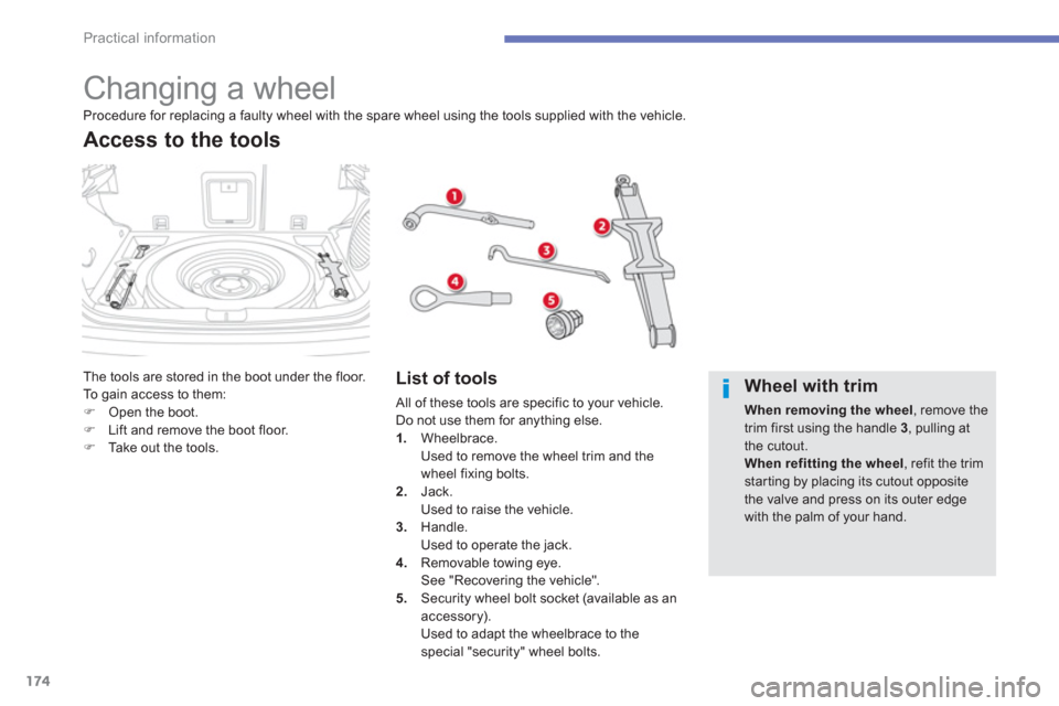 Citroen C4 2011.5 2.G Owners Manual 174
Practical information
   
 
 
 
 
 
 
 
 
 
 
 
 
 
 
 
 
 
 
 
 
 
 
Changing a wheel 
The tools are stored in the boot under the floor.
To  gain access to them: �)Open the boot.�)Lift and remove