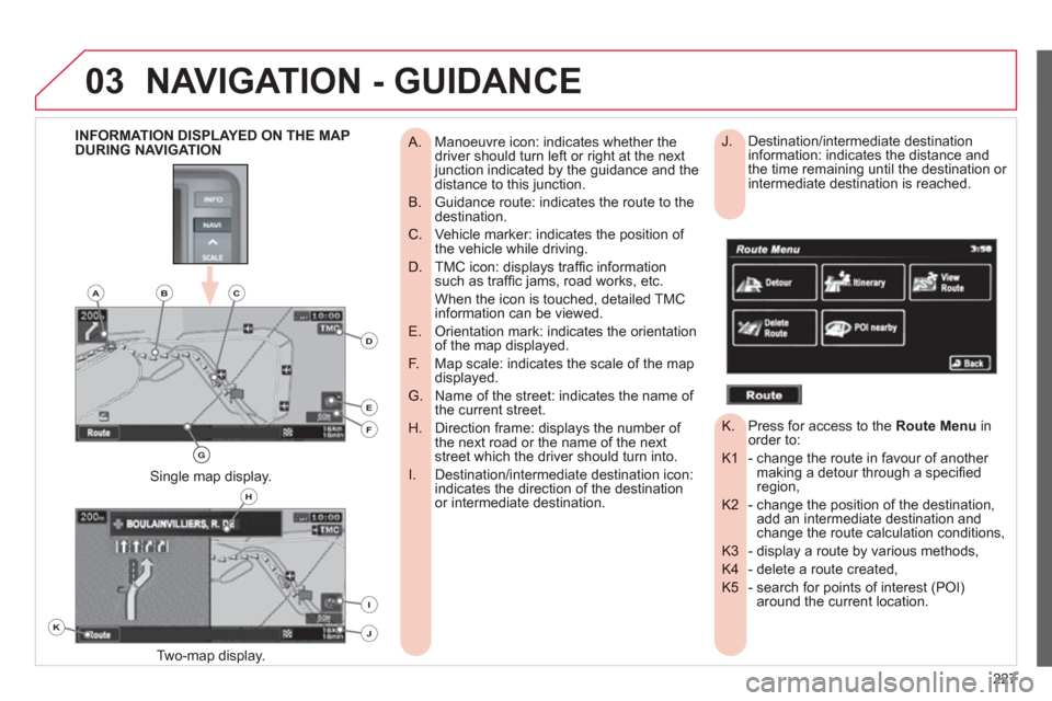 Citroen C4 2011.5 2.G Owners Manual 227
03NAVIGATION - GUIDANCE
Manoeuvre icon: indicates whether the
A. driver should turn left or right at the next junction indicated by the guidance and thedistance to this junction.
Guidan Citroen C4 2011.5 2.G Owners Manual 227
03NAVIGATION - GUIDANCE
Manoeuvre icon: indicates whether the
A. driver should turn left or right at the next junction indicated by the guidance and thedistance to this junction.
Guidan