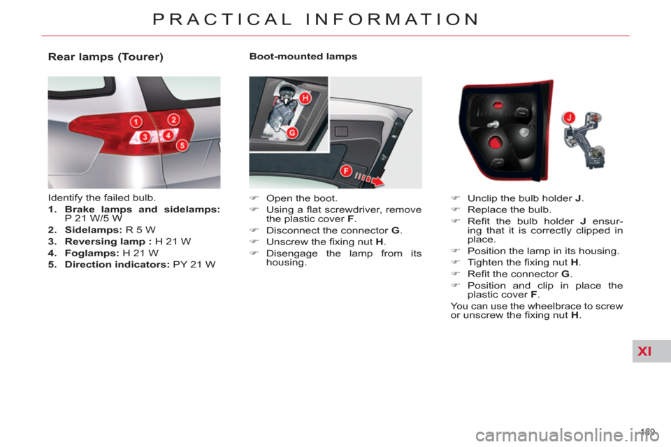 Citroen C5 RHD 2011.5 (RD/TD) / 2.G Owners Manual XI
189 
PRACTICAL INFORMATION
   
Boot-mounted lamps 
   
 
�) 
  Open the boot. 
   
�) 
 Using a ﬂ at screwdriver, remove 
the plastic cover  F 
. 
   
�) 
  Disconnect the connector  G 
. 
   
�)