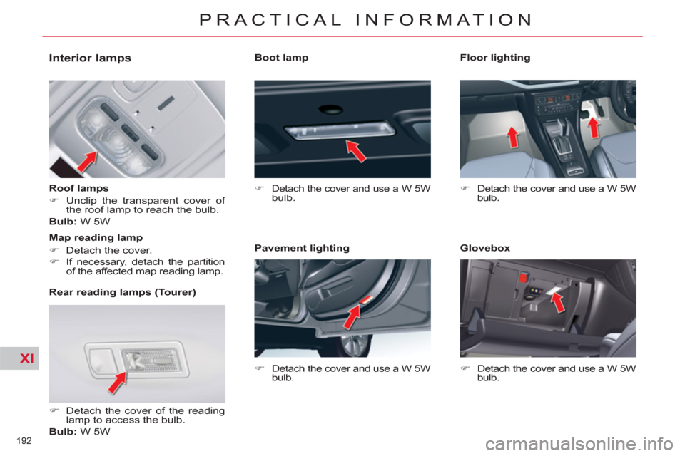 Citroen C5 RHD 2011.5 (RD/TD) / 2.G Owners Manual XI
192 
PRACTICAL INFORMATION
   
 
 
 
 
 
 
 
 
 
 
 
Interior lamps 
 
 
Roof lamps 
   
 
�) 
  Unclip the transparent cover of 
the roof lamp to reach the bulb.  
   
Bulb: 
 W 5W  
   
Rear read