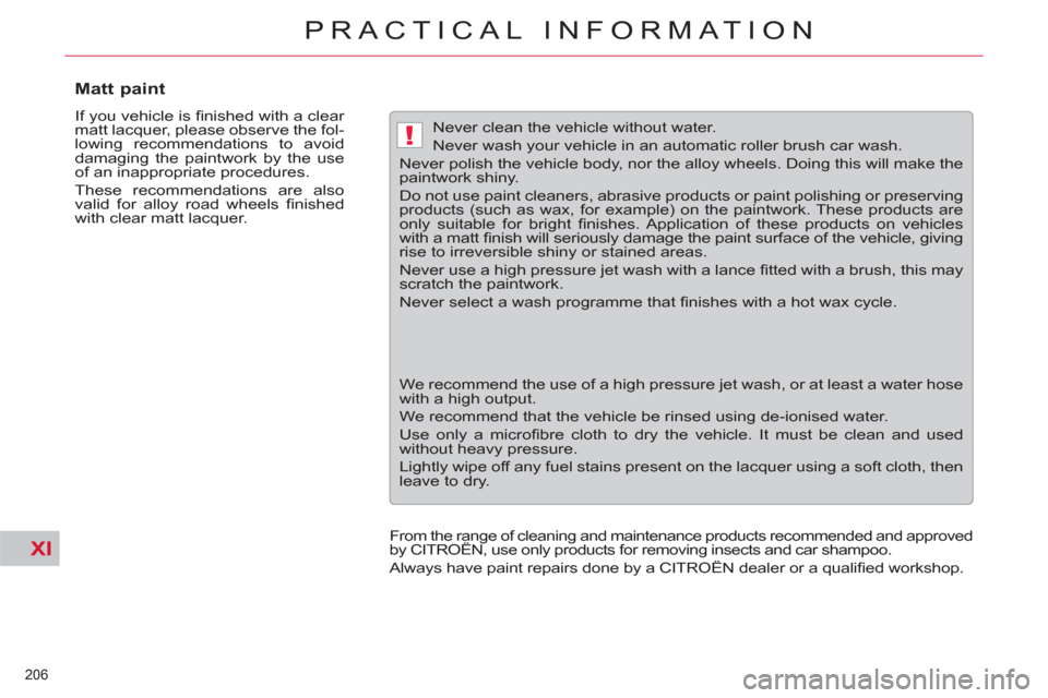 Citroen C5 RHD 2011.5 (RD/TD) / 2.G Owners Manual XI
!
206 
PRACTICAL INFORMATION
   
 
 
 
 
 
 
 
 
Matt paint 
 
If you vehicle is ﬁ nished with a clear 
matt lacquer, please observe the fol-
lowing recommendations to avoid 
damaging the paintwo