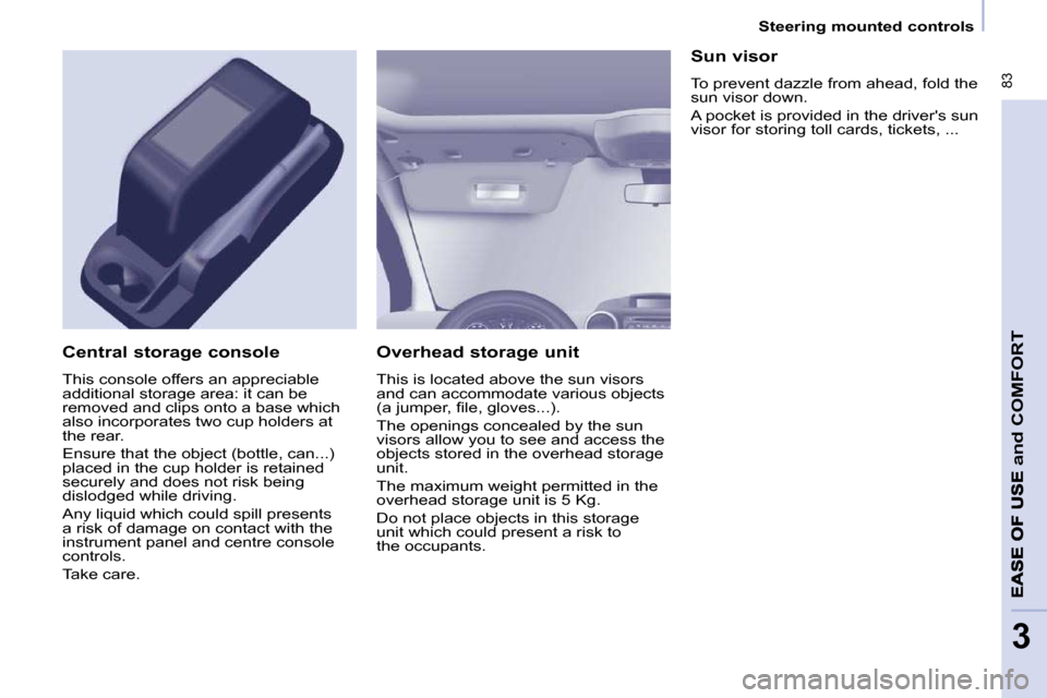Citroen BERLINGO DAG 2011 2.G Owners Manual  83
and
 COMFORT
3
   Steering mounted controls   
  Overhead storage unit  
� �T�h�i�s� �i�s� �l�o�c�a�t�e�d� �a�b�o�v�e� �t�h�e� �s�u�n� �v�i�s�o�r�s�  
�a�n�d� �c�a�n� �a�c�c�o�m�m�o�d�a�t�e� �v�a�