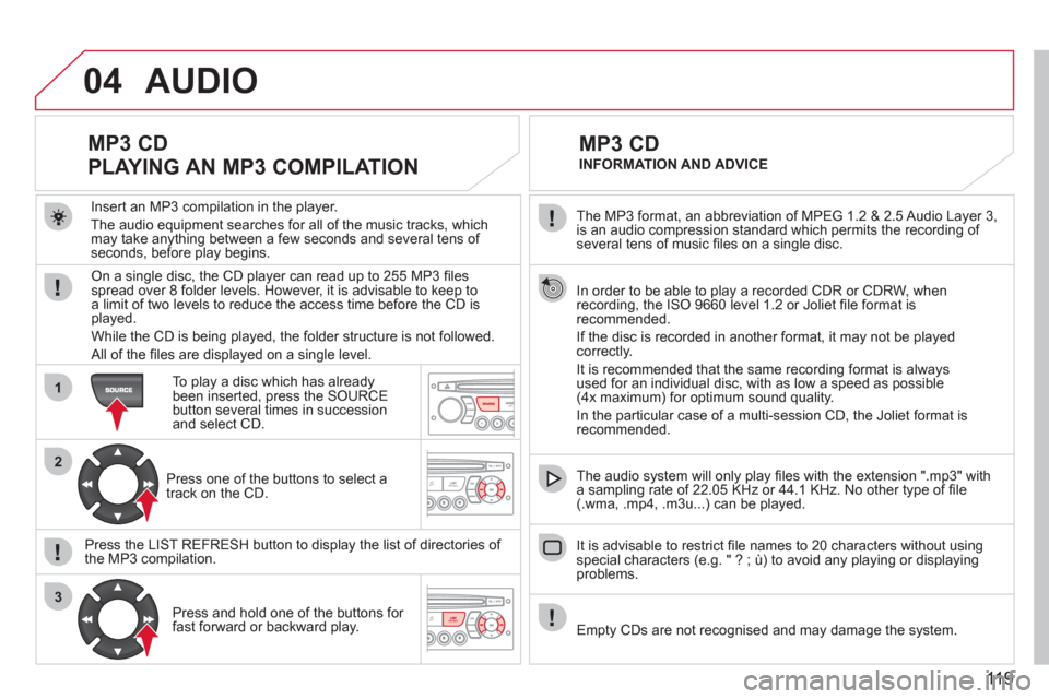 Citroen BERLINGO FIRST 2011 1.G Owners Manual 119
04
1
2
3
The MP3 format, an abbreviation of MPEG 1.2 & 2.5 Audio Layer 3,
is an audio compression standard which permits the recording of several tens of music fi les on a single disc.
In Citroen BERLINGO FIRST 2011 1.G Owners Manual 119
04
1
2
3
The MP3 format, an abbreviation of MPEG 1.2 & 2.5 Audio Layer 3,
is an audio compression standard which permits the recording of several tens of music fi les on a single disc.
In