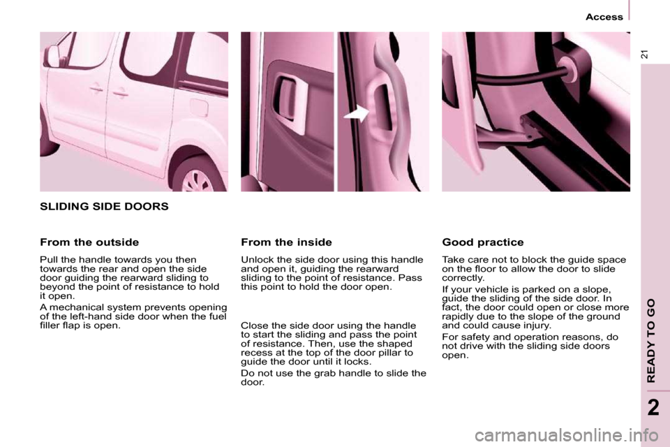 Citroen BERLINGO MULTISPACE 2011 2.G Owners Manual 21
   Access   
READY TO GO
2
  From the inside  
 Unlock the side door using this handle  
and open it, guiding the rearward 
sliding to the point of resistance. Pass 
this point to hold the door ope