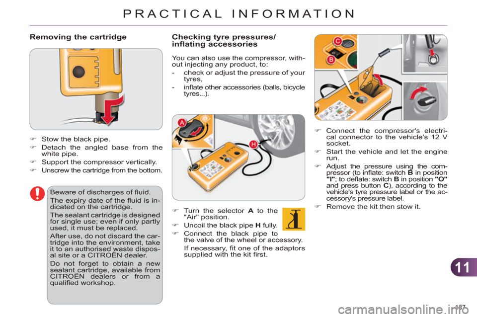 Citroen C4 DAG 2011 2.G Owners Manual 11
PRACTICAL INFORMATION
187 
   
Removing the cartridge 
 
 
 
 
�) 
  Stow the black pipe. 
   
�) 
  Detach the angled base from the 
white pipe. 
   
�) 
  Support the compressor vertically. 
   
