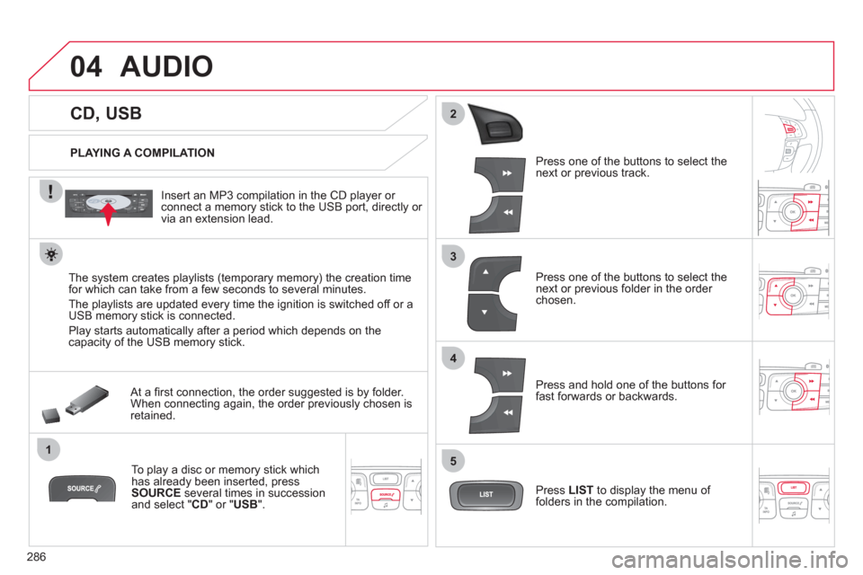 Citroen C4 2011 2.G Owners Manual 286
04
1
3
2
4
5
CD, USB
AUDIO
PLAYING A COMPILATION
Insert an MP3 compilation in the
CD player or connect a memory stick to the USB port, directly or
via an exten Citroen C4 2011 2.G Owners Manual 286
04
1
3
2
4
5
CD, USB
AUDIO
PLAYING A COMPILATION
Insert an MP3 compilation in the
CD player or connect a memory stick to the USB port, directly or
via an exten